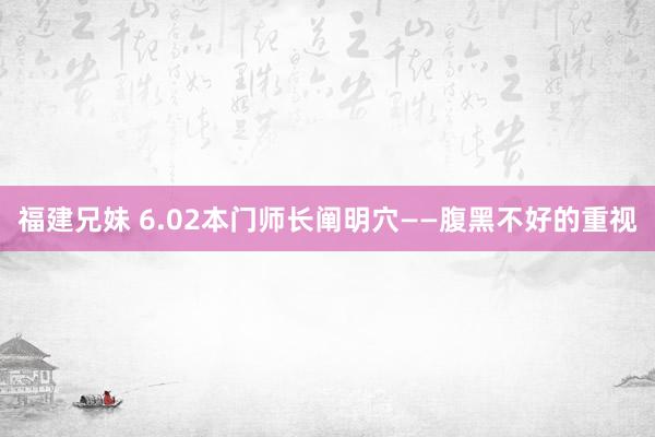 福建兄妹 6.02本门师长阐明穴——腹黑不好的重视