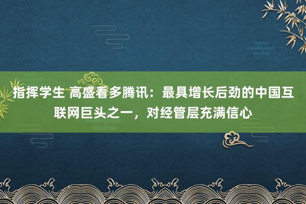 指挥学生 高盛看多腾讯：最具增长后劲的中国互联网巨头之一，对经管层充满信心