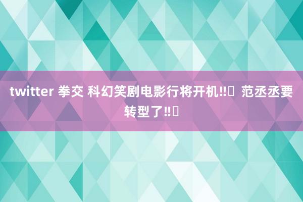 twitter 拳交 科幻笑剧电影行将开机‼️范丞丞要转型了‼️