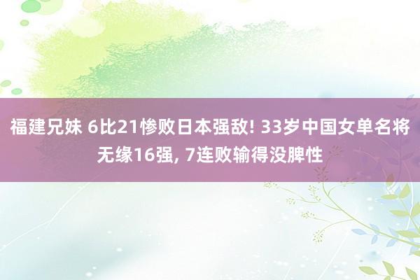 福建兄妹 6比21惨败日本强敌! 33岁中国女单名将无缘16强， 7连败输得没脾性