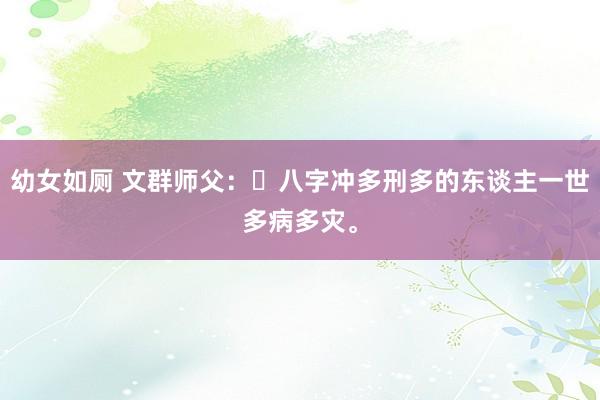 幼女如厕 文群师父：​八字冲多刑多的东谈主一世多病多灾。