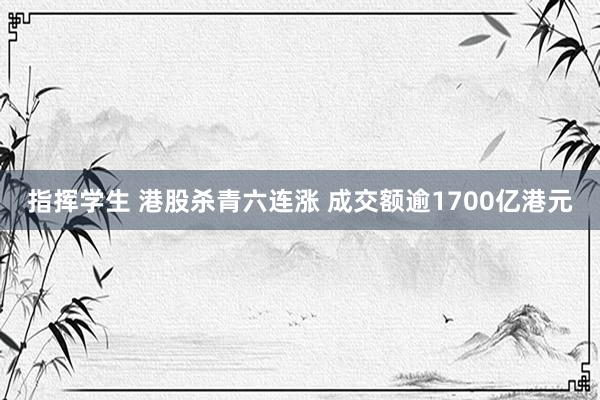 指挥学生 港股杀青六连涨 成交额逾1700亿港元