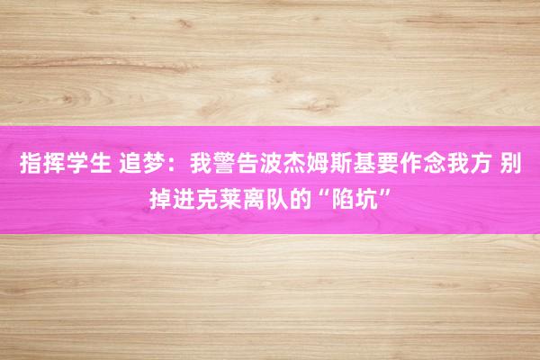 指挥学生 追梦：我警告波杰姆斯基要作念我方 别掉进克莱离队的“陷坑”