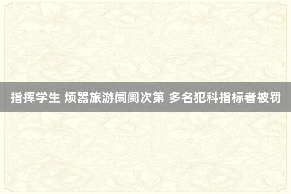 指挥学生 烦嚣旅游阛阓次第 多名犯科指标者被罚