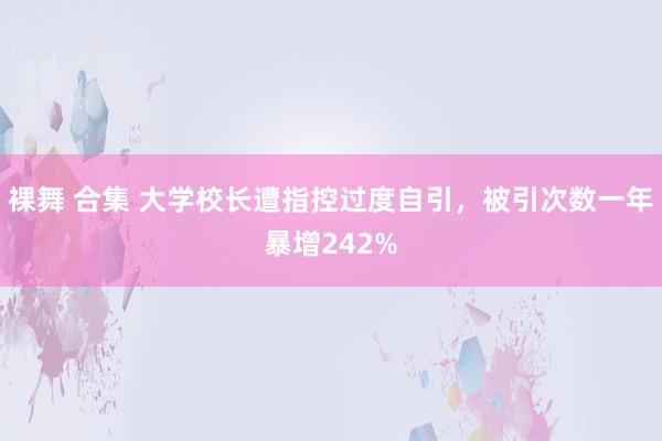 裸舞 合集 大学校长遭指控过度自引，被引次数一年暴增242%