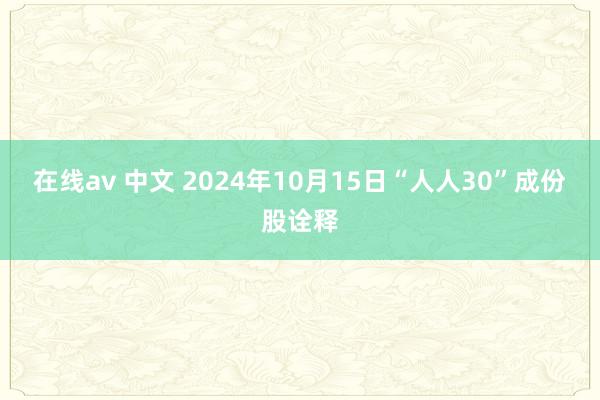 在线av 中文 2024年10月15日“人人30”成份股诠释