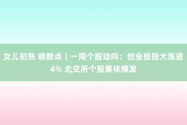 女儿初熟 晓数点｜一周个股动向：创业板指大涨逾4% 北交所个股集体爆发