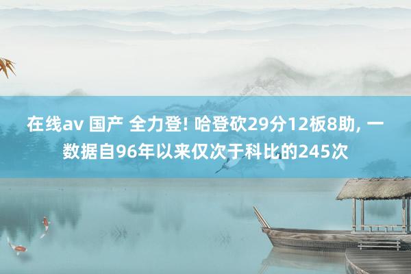 在线av 国产 全力登! 哈登砍29分12板8助， 一数据自96年以来仅次于科比的245次