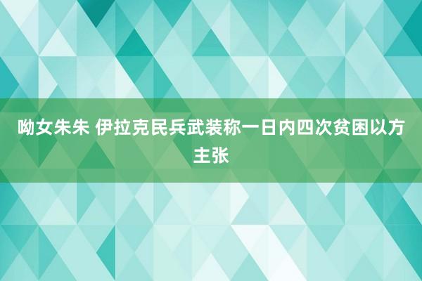 呦女朱朱 伊拉克民兵武装称一日内四次贫困以方主张