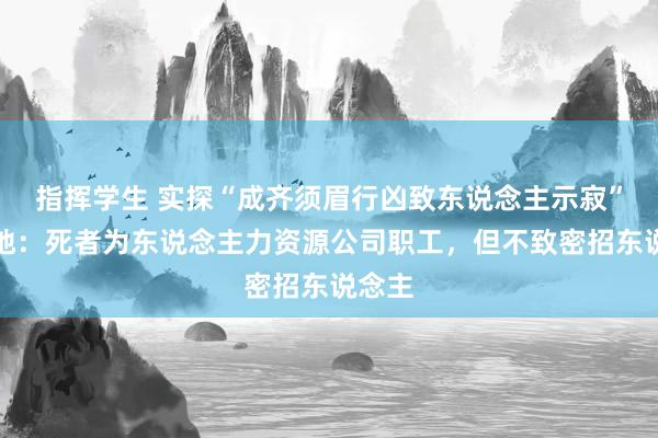 指挥学生 实探“成齐须眉行凶致东说念主示寂”事发地：死者为东说念主力资源公司职工，但不致密招东说念主