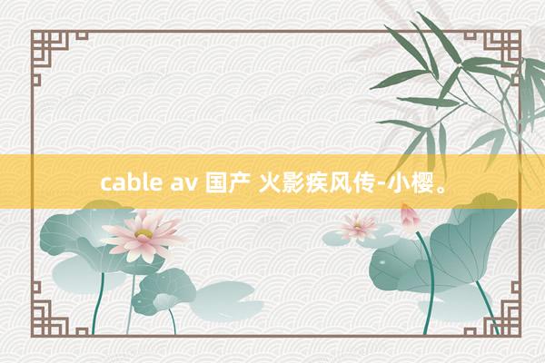 cable av 国产 火影疾风传-小樱。