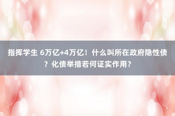 指挥学生 6万亿+4万亿！什么叫所在政府隐性债？化债举措若何证实作用？