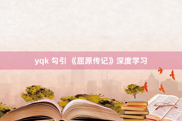 yqk 勾引 《屈原传记》深度学习