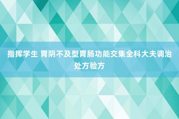 指挥学生 胃阴不及型胃肠功能交集全科大夫调治处方验方