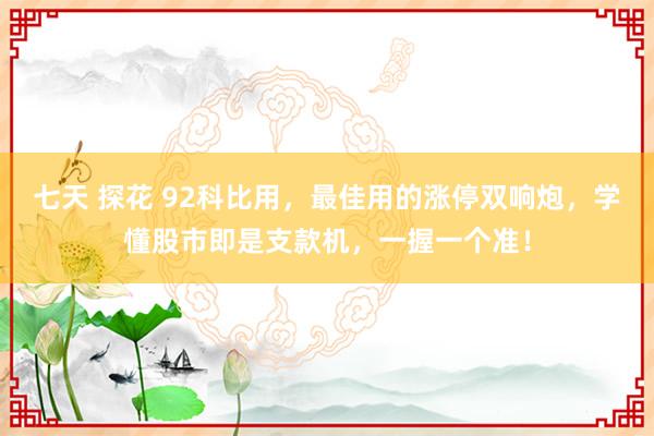 七天 探花 92科比用，最佳用的涨停双响炮，学懂股市即是支款机，一握一个准！