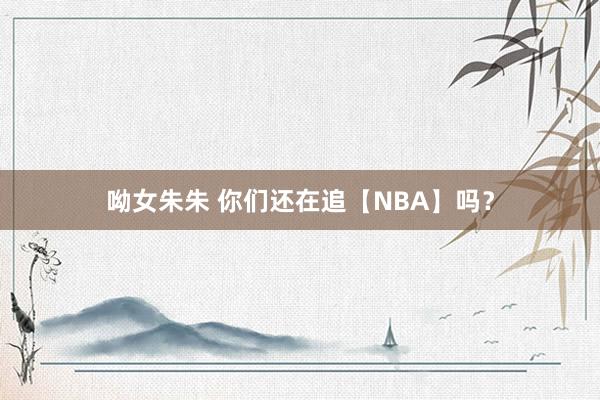 呦女朱朱 你们还在追【NBA】吗？