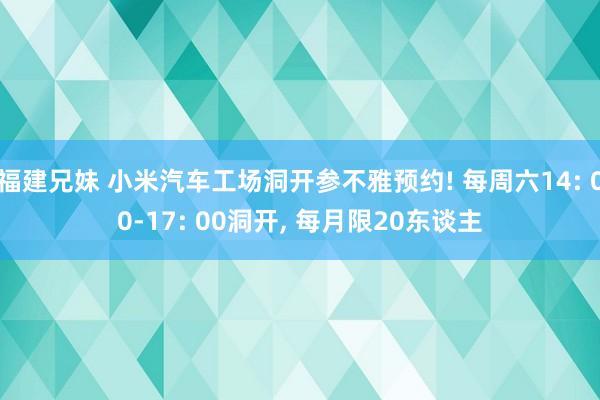 福建兄妹 小米汽车工场洞开参不雅预约! 每周六14: 00-17: 00洞开， 每月限20东谈主