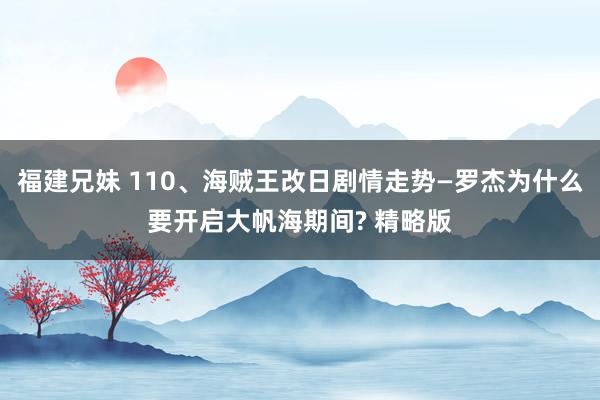 福建兄妹 110、海贼王改日剧情走势—罗杰为什么要开启大帆海期间? 精略版