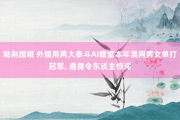 呦剐蹭哦 外媒用两大泰斗AI瞻望本年澳网男女单打冠军， 遵循令东谈主惊诧