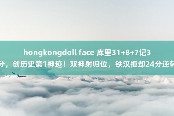 hongkongdoll face 库里31+8+7记3分，创历史第1神迹！双神射归位，铁汉拒却24分逆转