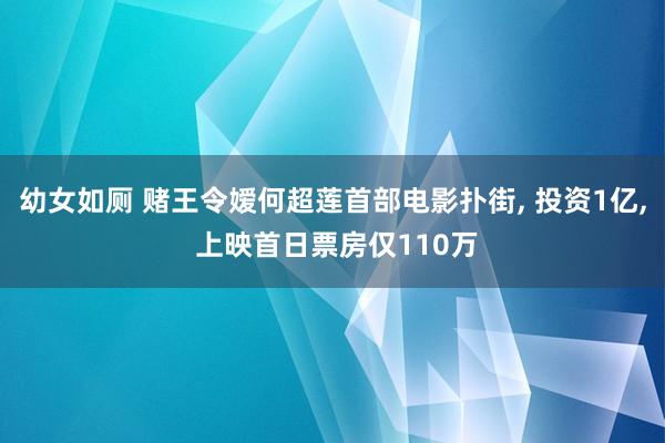 幼女如厕 赌王令嫒何超莲首部电影扑街， 投资1亿， 上映首日票房仅110万