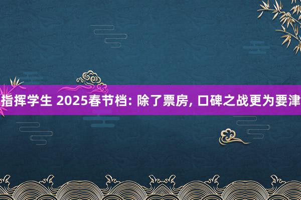 指挥学生 2025春节档: 除了票房， 口碑之战更为要津