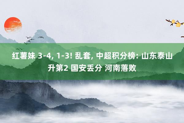 红薯妹 3-4， 1-3! 乱套， 中超积分榜: 山东泰山升第2 国安丢分 河南落败